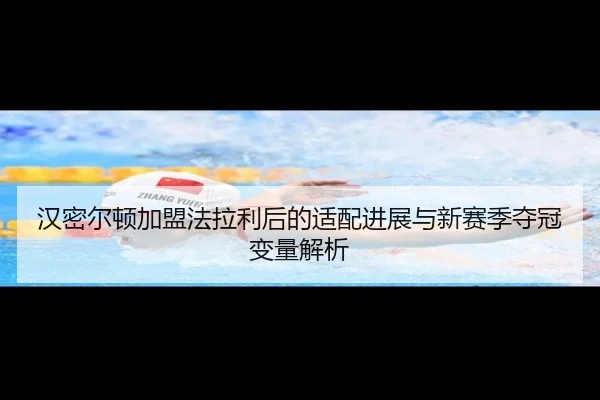 汉密尔顿加盟法拉利后的适配进展与新赛季夺冠变量解析